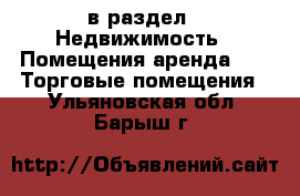  в раздел : Недвижимость » Помещения аренда »  » Торговые помещения . Ульяновская обл.,Барыш г.